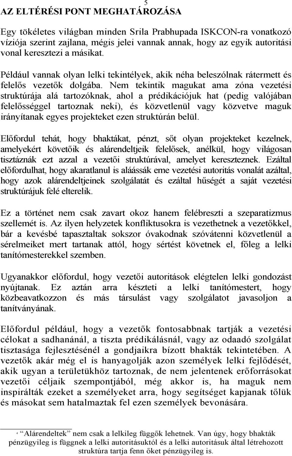 Nem tekintik magukat ama zóna vezetési struktúrája alá tartozóknak, ahol a prédikációjuk hat (pedig valójában felelősséggel tartoznak neki), és közvetlenül vagy közvetve maguk irányítanak egyes