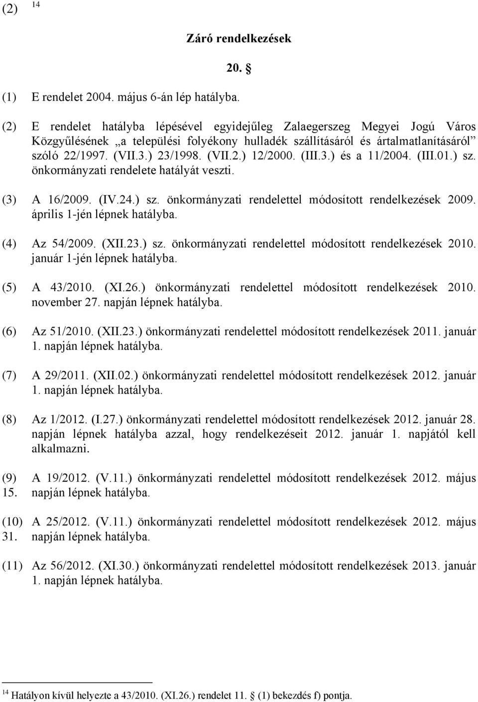 (III.3.) és a 11/2004. (III.01.) sz. önkormányzati rendelete hatályát veszti. (3) A 16/2009. (IV.24.) sz. önkormányzati rendelettel módosított rendelkezések 2009. április 1-jén lépnek hatályba.