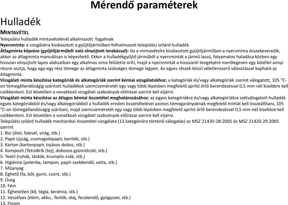 Ekkor a hulladékgyűjtő járműből a nyersmintát a jármű lassú, folyamatos haladásaközben egy hosszan elnyújtott lapos alakzatban egy alkalmas sima felületre üríti, majd a nyersmintát a hosszanti