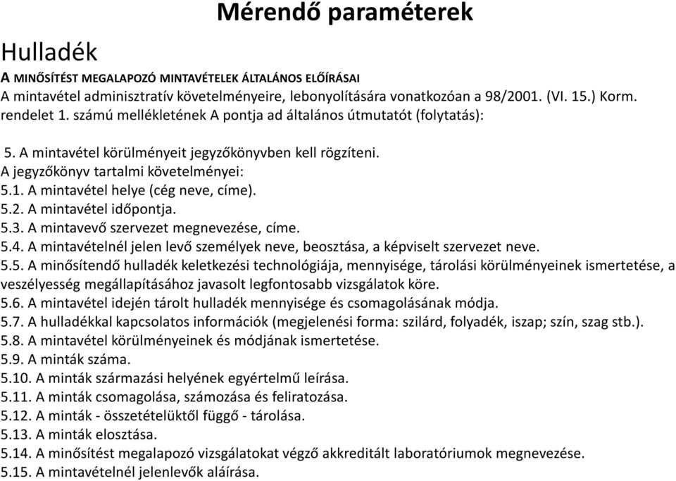 A mintavétel helye (cég neve, címe). 5.2. A mintavétel időpontja. 5.3. A mintavevő szervezet megnevezése, címe. 5.4. A mintavételnél jelen levő személyek neve, beosztása, a képviselt szervezet neve.