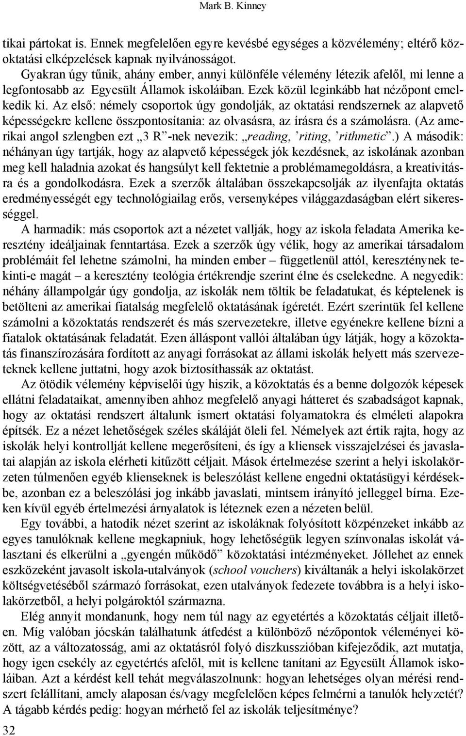 Az első: némely csoportok úgy gondolják, az oktatási rendszernek az alapvető képességekre kellene összpontosítania: az olvasásra, az írásra és a számolásra.