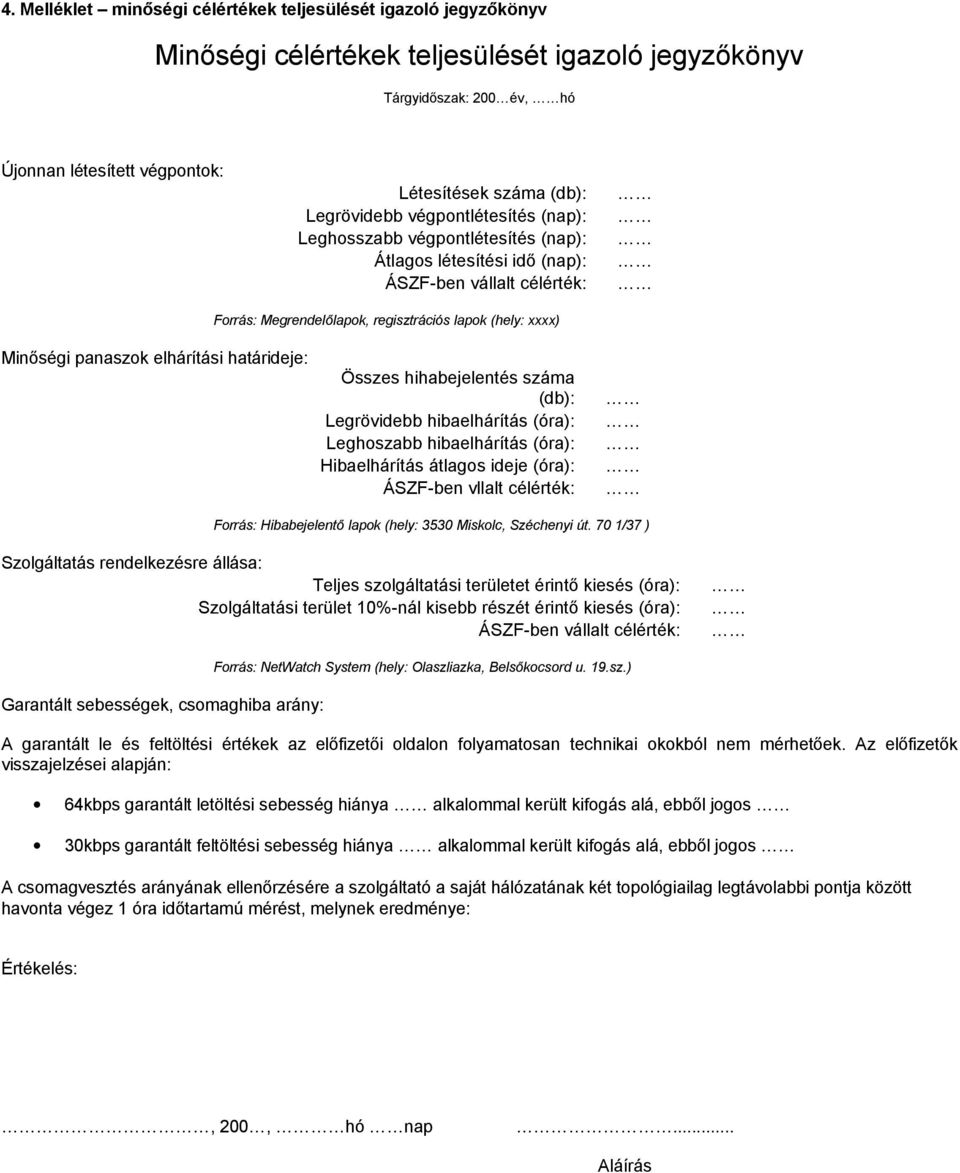 panaszok elhárítási határideje: Összes hihabejelentés száma (db): Legrövidebb hibaelhárítás (óra): Leghoszabb hibaelhárítás (óra): Hibaelhárítás átlagos ideje (óra): ÁSZF-ben vllalt célérték: Forrás: