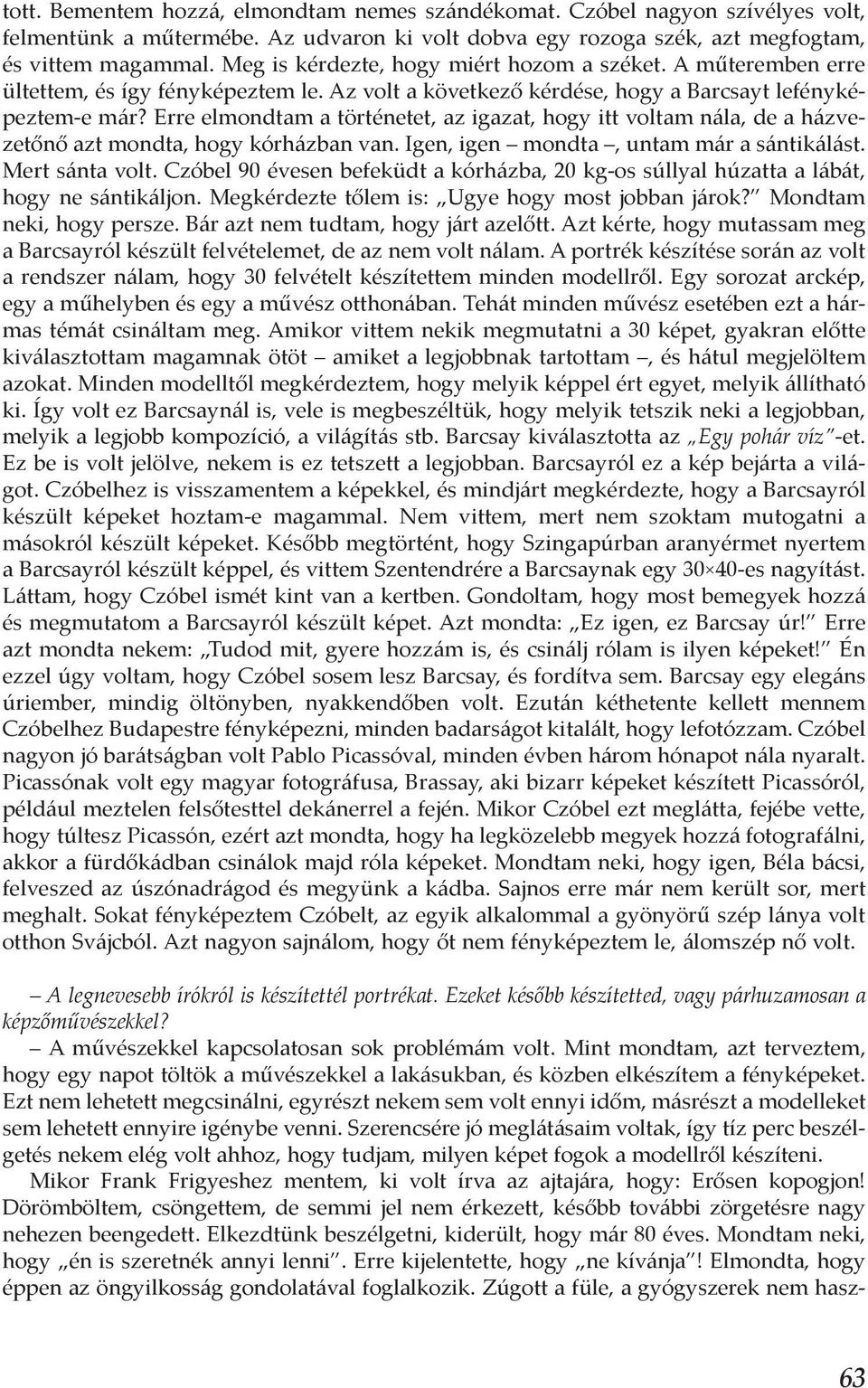 Erre elmondtam a történetet, az igazat, hogy itt voltam nála, de a házvezetőnő azt mondta, hogy kórházban van. Igen, igen mondta, untam már a sántikálást. Mert sánta volt.