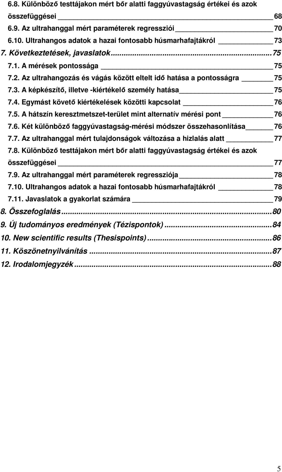 4. Egymást követő kiértékelések közötti kapcsolat 76 7.5. A hátszín keresztmetszet-terület mint alternatív mérési pont 76 7.6. Két különböző faggyúvastagság-mérési módszer összehasonlítása 76 7.7. Az ultrahanggal mért tulajdonságok változása a hizlalás alatt 77 7.