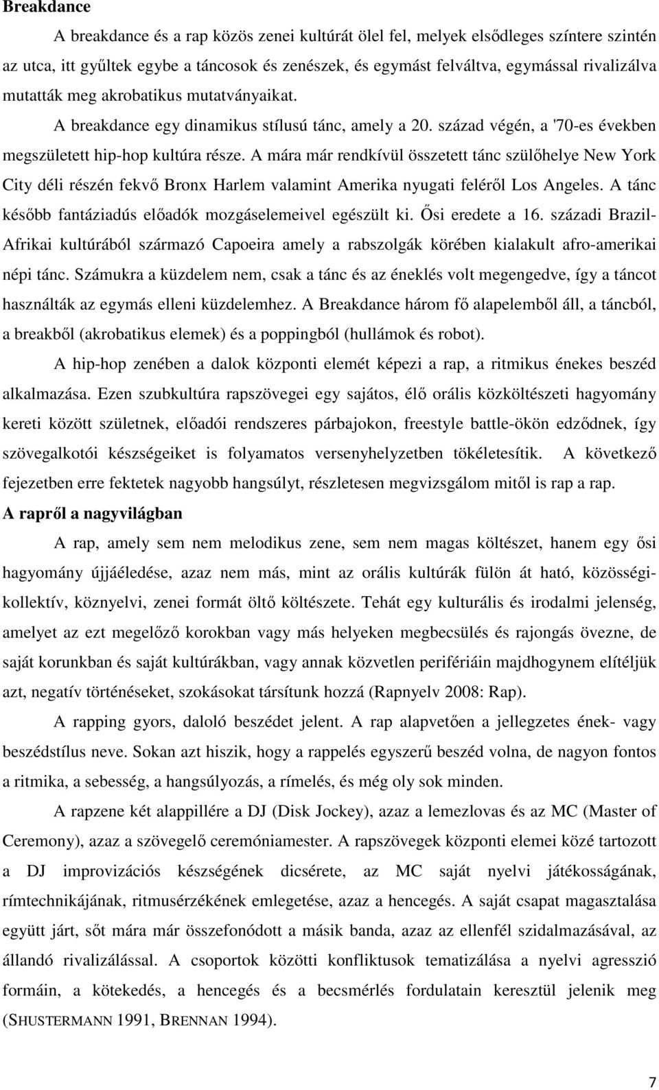 A mára már rendkívül összetett tánc szülőhelye New York City déli részén fekvő Bronx Harlem valamint Amerika nyugati feléről Los Angeles. A tánc később fantáziadús előadók mozgáselemeivel egészült ki.