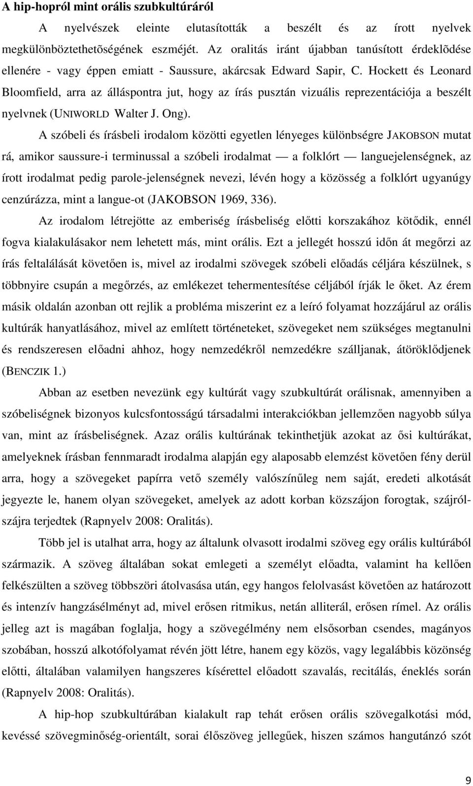 Hockett és Leonard Bloomfield, arra az álláspontra jut, hogy az írás pusztán vizuális reprezentációja a beszélt nyelvnek (UNIWORLD Walter J. Ong).