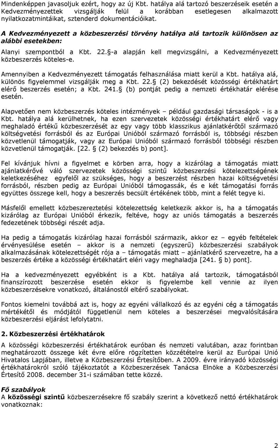 A Kedvezményezett a közbeszerzési törvény hatálya alá tartozik különösen az alábbi esetekben: Alanyi szempontból a Kbt. 22. -a alapján kell megvizsgálni, a Kedvezményezett közbeszerzés köteles-e.