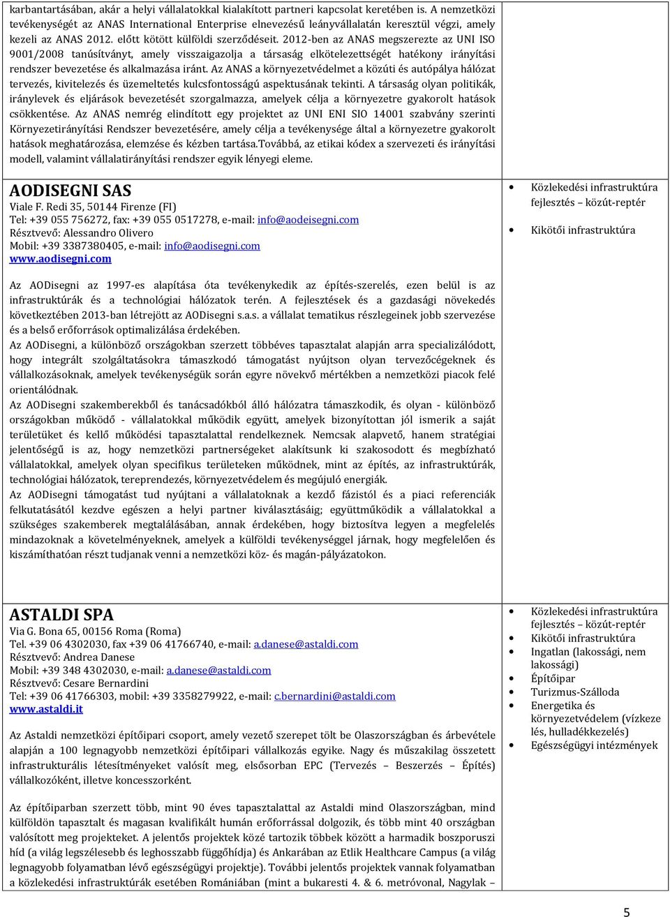 2012-ben az ANAS megszerezte az UNI ISO 9001/2008 tanúsítványt, amely visszaigazolja a társaság elkötelezettségét hatékony irányítási rendszer bevezetése és alkalmazása iránt.