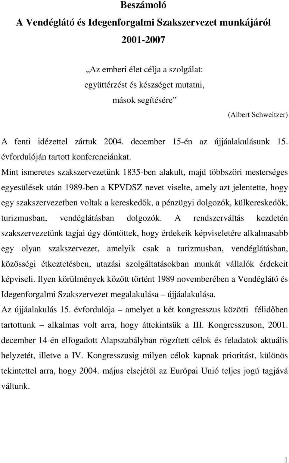 Mint ismeretes szakszervezetünk 1835-ben alakult, majd többszöri mesterséges egyesülések után 1989-ben a KPVDSZ nevet viselte, amely azt jelentette, hogy egy szakszervezetben voltak a kereskedık, a