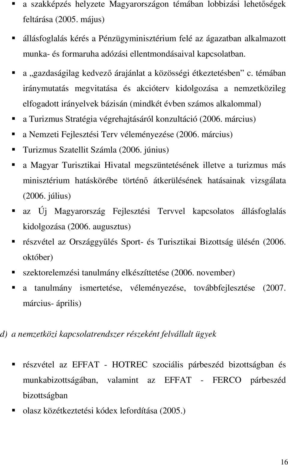 témában iránymutatás megvitatása és akcióterv kidolgozása a nemzetközileg elfogadott irányelvek bázisán (mindkét évben számos alkalommal) a Turizmus Stratégia végrehajtásáról konzultáció (2006.