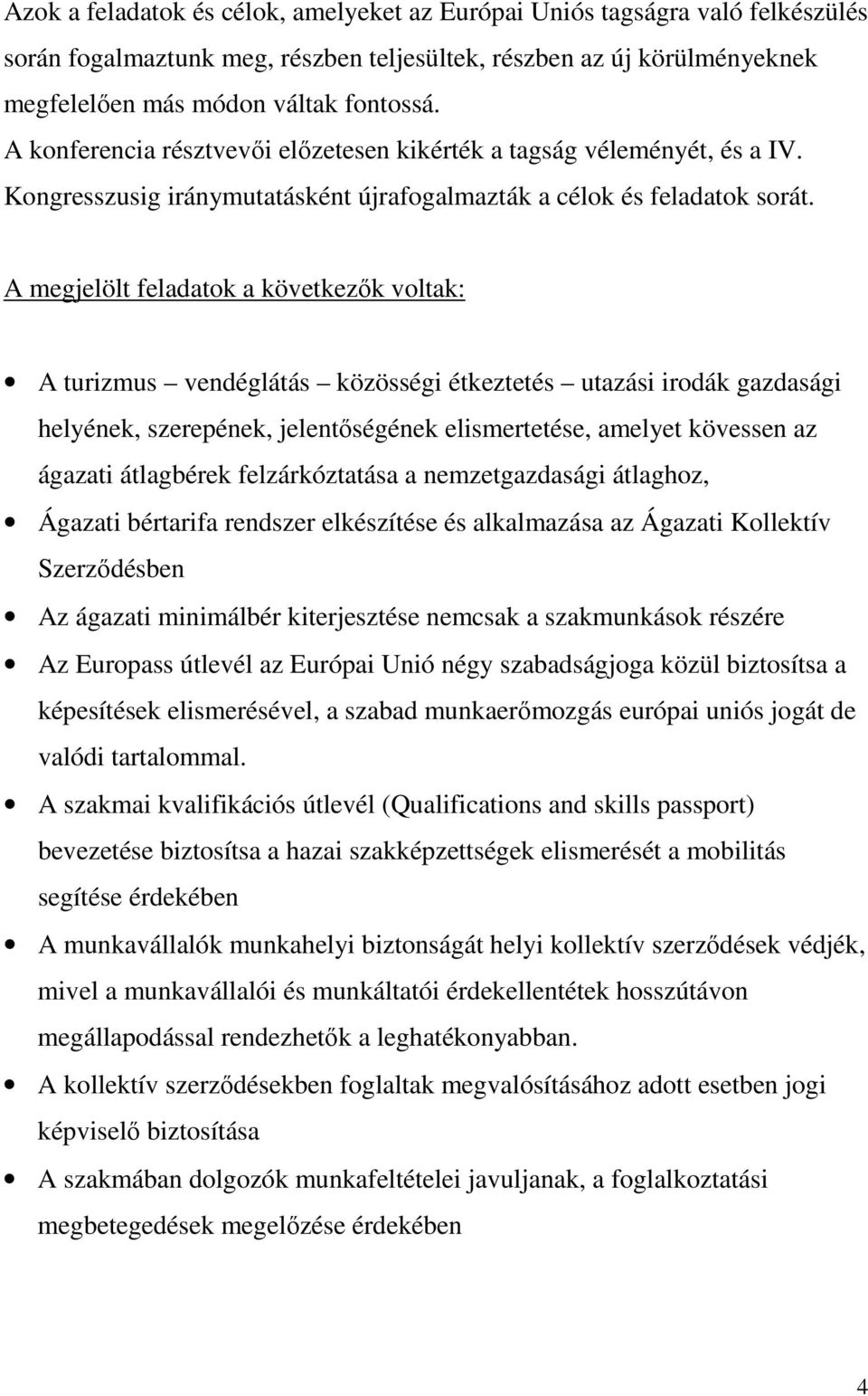 A megjelölt feladatok a következık voltak: A turizmus vendéglátás közösségi étkeztetés utazási irodák gazdasági helyének, szerepének, jelentıségének elismertetése, amelyet kövessen az ágazati