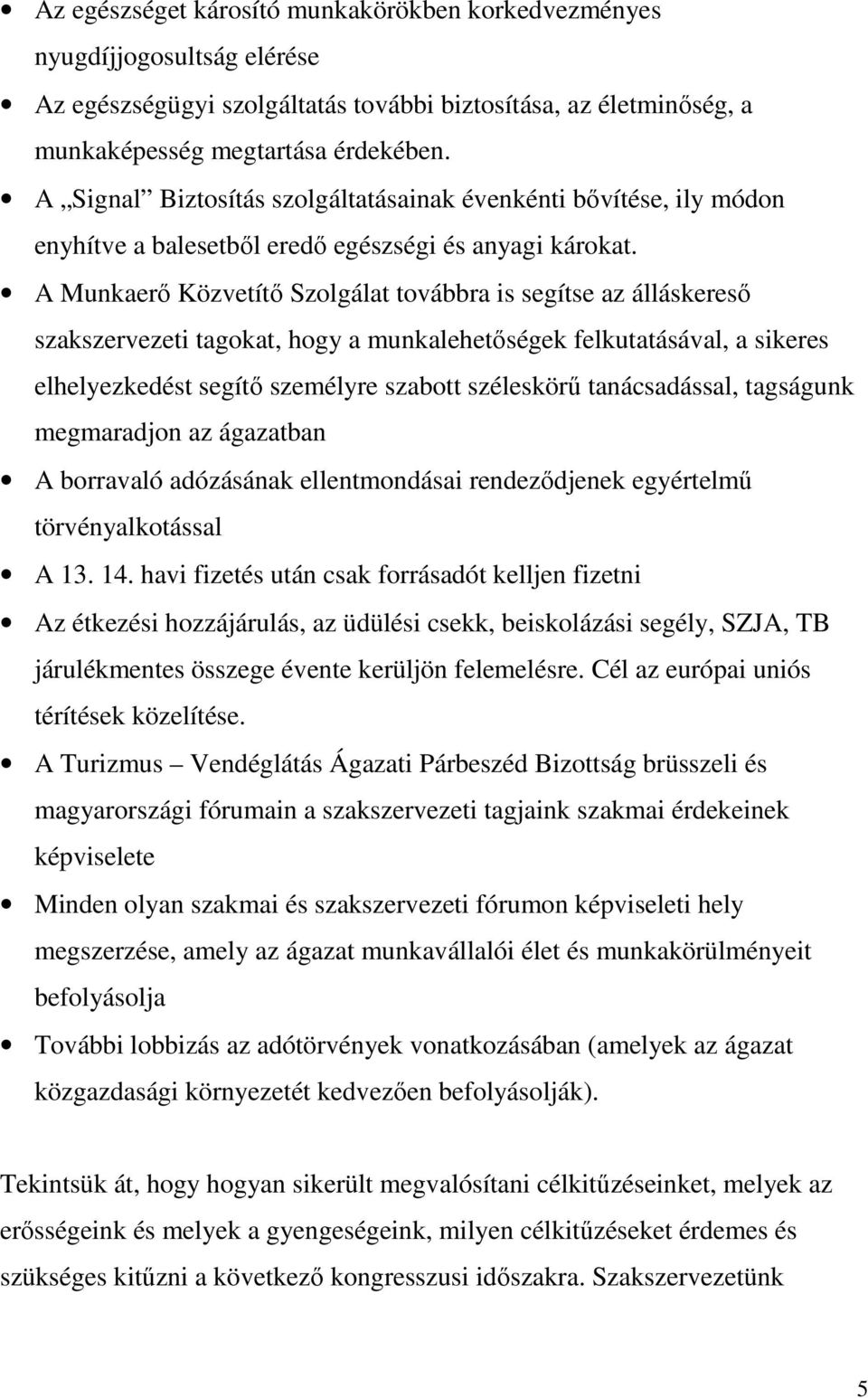 A Munkaerı Közvetítı Szolgálat továbbra is segítse az álláskeresı szakszervezeti tagokat, hogy a munkalehetıségek felkutatásával, a sikeres elhelyezkedést segítı személyre szabott széleskörő