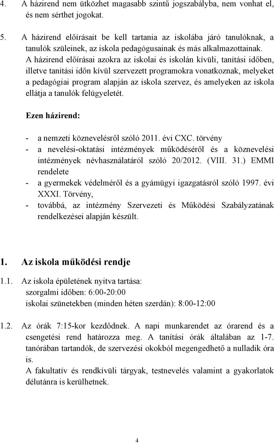 A házirend előírásai azokra az iskolai és iskolán kívüli, tanítási időben, illetve tanítási időn kívül szervezett programokra vonatkoznak, melyeket a pedagógiai program alapján az iskola szervez, és