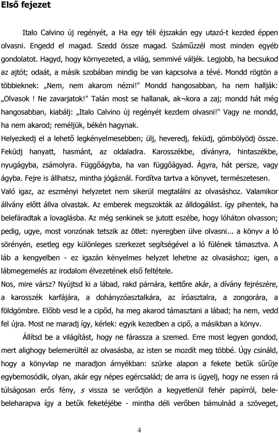 " Mondd hangosabban, ha nem hallják: Olvasok! Ne zavarjatok!" Talán most se hallanak, ak kora a zaj; mondd hát még hangosabban, kiabálj: Italo Calvino új regényét kezdem olvasni!