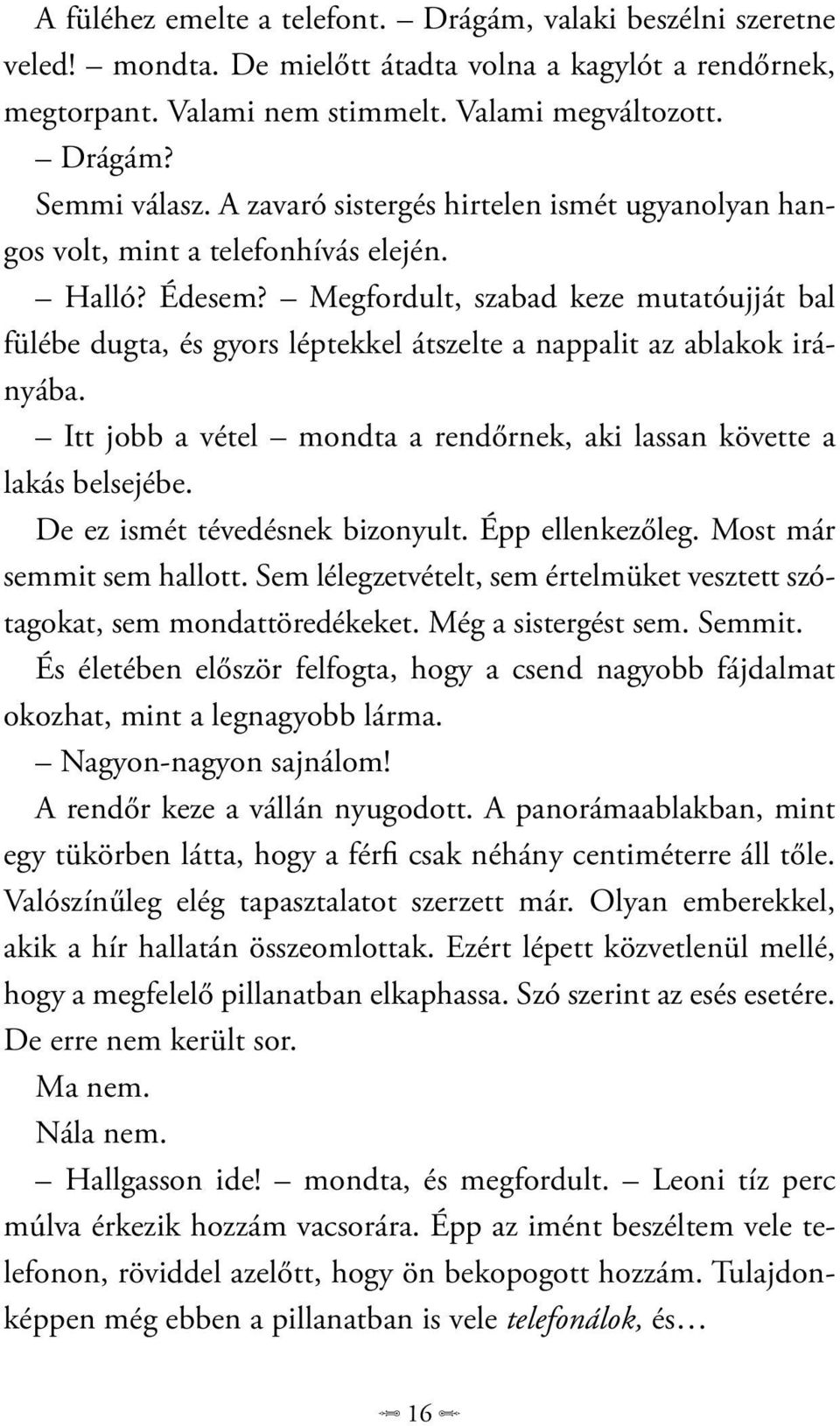 Megfordult, szabad keze mutatóujját bal fülébe dugta, és gyors léptekkel átszelte a nappalit az ablakok irányába. Itt jobb a vétel mondta a rendőrnek, aki lassan követte a lakás belsejébe.