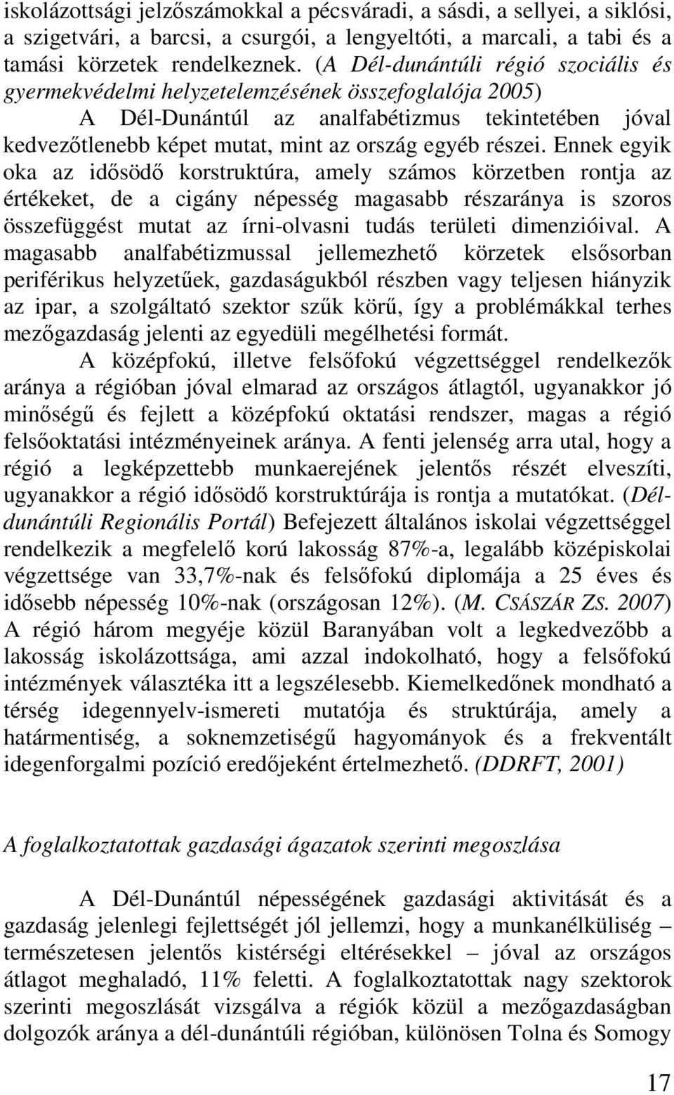 Ennek egyik oka az idısödı korstruktúra, amely számos körzetben rontja az értékeket, de a cigány népesség magasabb részaránya is szoros összefüggést mutat az írni-olvasni tudás területi dimenzióival.