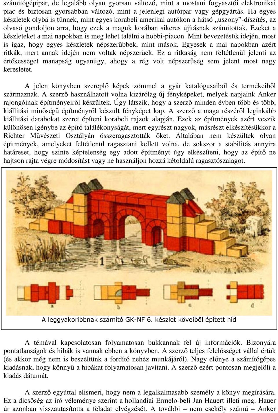 Ezeket a készleteket a mai napokban is meg lehet találni a hobbi-piacon. Mint bevezetésük idején, most is igaz, hogy egyes készletek népszerőbbek, mint mások.