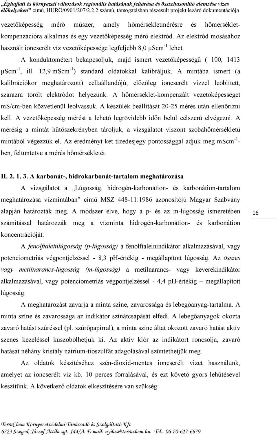 12,9 mscm -1 ) standard oldatokkal kalibráljuk. A mintába ismert (a kalibrációkor meghatározott) cellaállandójú, előzőleg ioncserélt vízzel leöblített, szárazra törölt elektródot helyezünk.