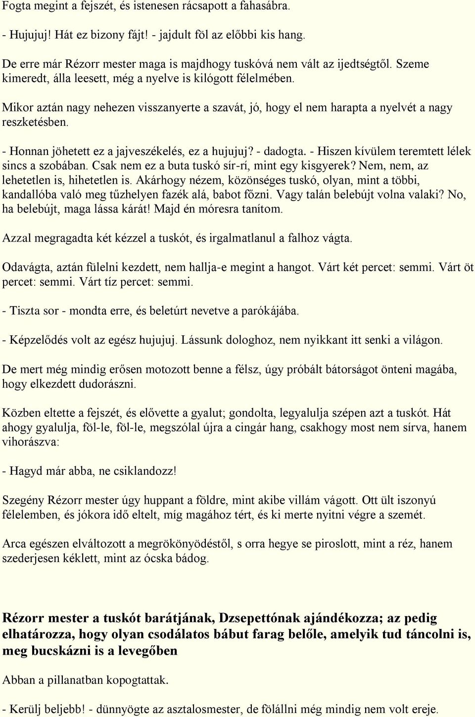 - Honnan jöhetett ez a jajveszékelés, ez a hujujuj? - dadogta. - Hiszen kívülem teremtett lélek sincs a szobában. Csak nem ez a buta tuskó sír-rí, mint egy kisgyerek?