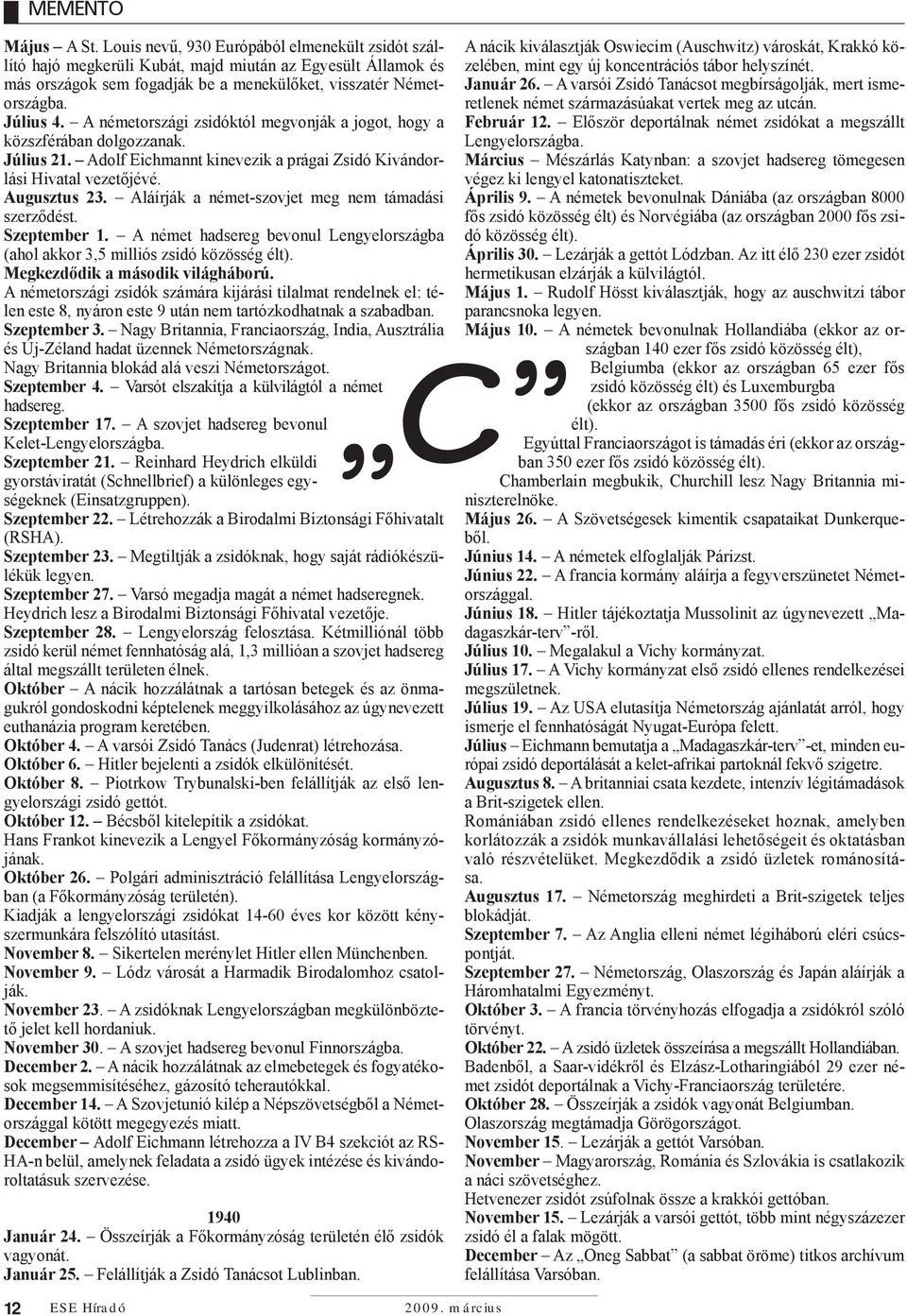 Aláírják a német-szovjet meg nem támadási szerződést. Szeptember 1. A német hadsereg bevonul Lengyelországba (ahol akkor 3,5 milliós zsidó közösség élt). Megkezdődik a második világháború.