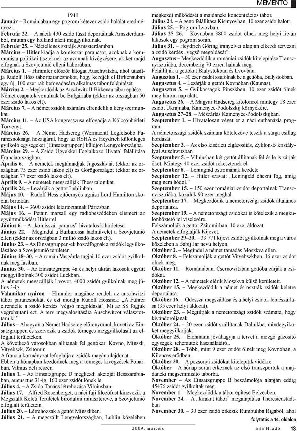 Március 1. Himmler először látogat Auschwitzba, ahol utasítja Rudolf Höss táborparancsnokot, hogy kezdjék el Birkenauban egy új, 100 ezer rab befogadására alkalmas tábor felépítését. Március 2.