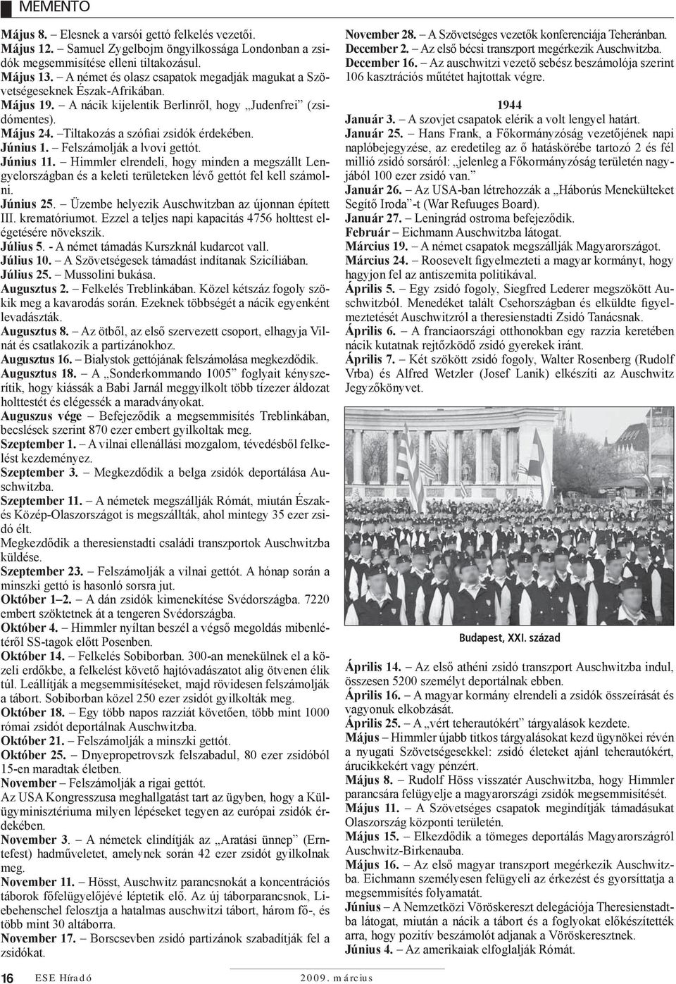 Június 1. Felszámolják a lvovi gettót. Június 11. Himmler elrendeli, hogy minden a megszállt Lengyelországban és a keleti területeken lévő gettót fel kell számolni. Június 25.