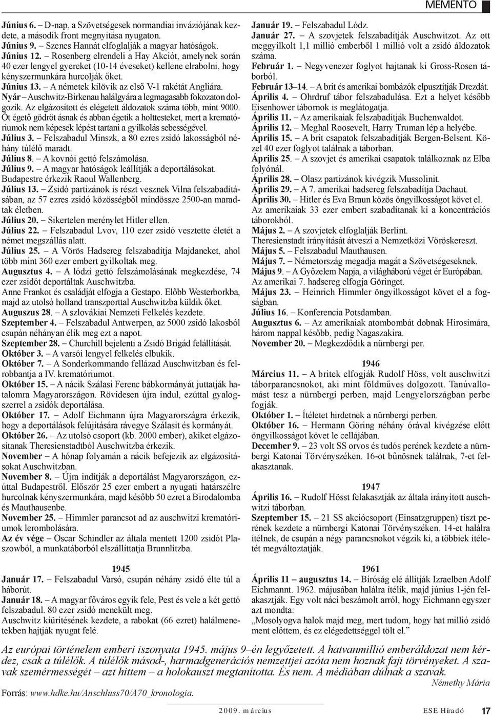 A németek kilövik az első V-1 rakétát Angliára. Nyár Auschwitz-Birkenau halálgyára a legmagasabb fokozaton dolgozik. Az elgázosított és elégetett áldozatok száma több, mint 9000.