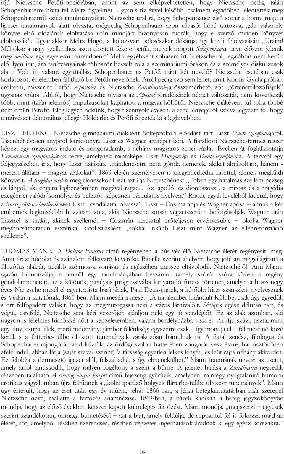 Nietzsche utal rá, hogy Schopenhauer elsı sorait a bonni majd a lipcsei tanulmányok alatt olvasta, mégpedig Schopenhauer azon olvasói közé tartozva, aki valamely könyve elsı oldalának elolvasása után