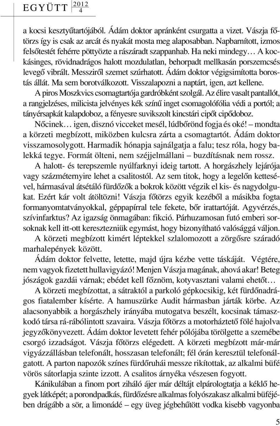 Messzirõl szemet szúrhatott. Ádám doktor végigsimította borostás állát. Ma sem borotválkozott. Visszalapozni a naptárt, igen, azt kellene. A piros Moszkvics csomagtartója gardróbként szolgál.