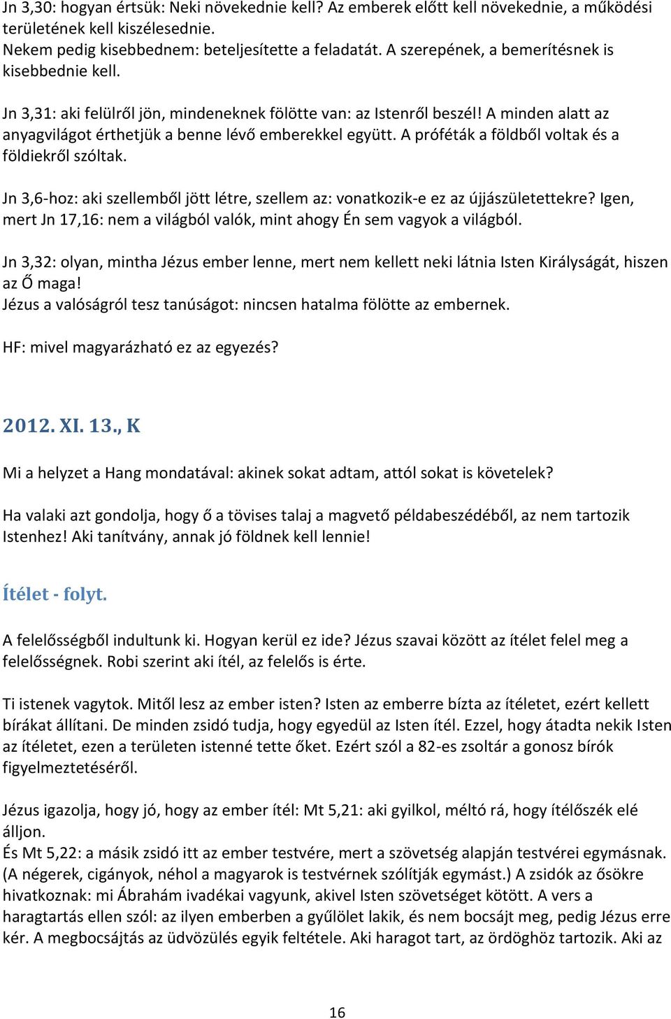 A próféták a földből voltak és a földiekről szóltak. Jn 3,6-hoz: aki szellemből jött létre, szellem az: vonatkozik-e ez az újjászületettekre?