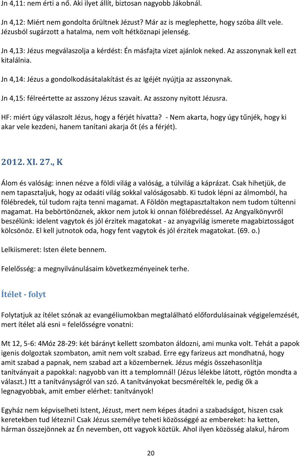 Jn 4,14: Jézus a gondolkodásátalakítást és az Igéjét nyújtja az asszonynak. Jn 4,15: félreértette az asszony Jézus szavait. Az asszony nyitott Jézusra.