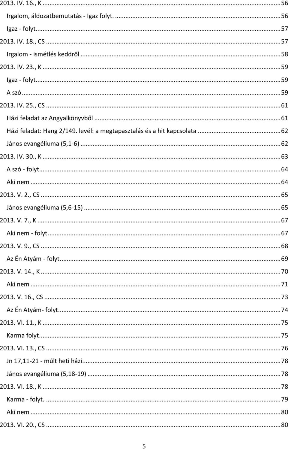 .. 63 A szó - folyt... 64 Aki nem... 64 2013. V. 2., CS... 65 János evangéliuma (5,6-15)... 65 2013. V. 7., K... 67 Aki nem - folyt.... 67 2013. V. 9., CS... 68 Az Én Atyám - folyt.... 69 2013. V. 14.