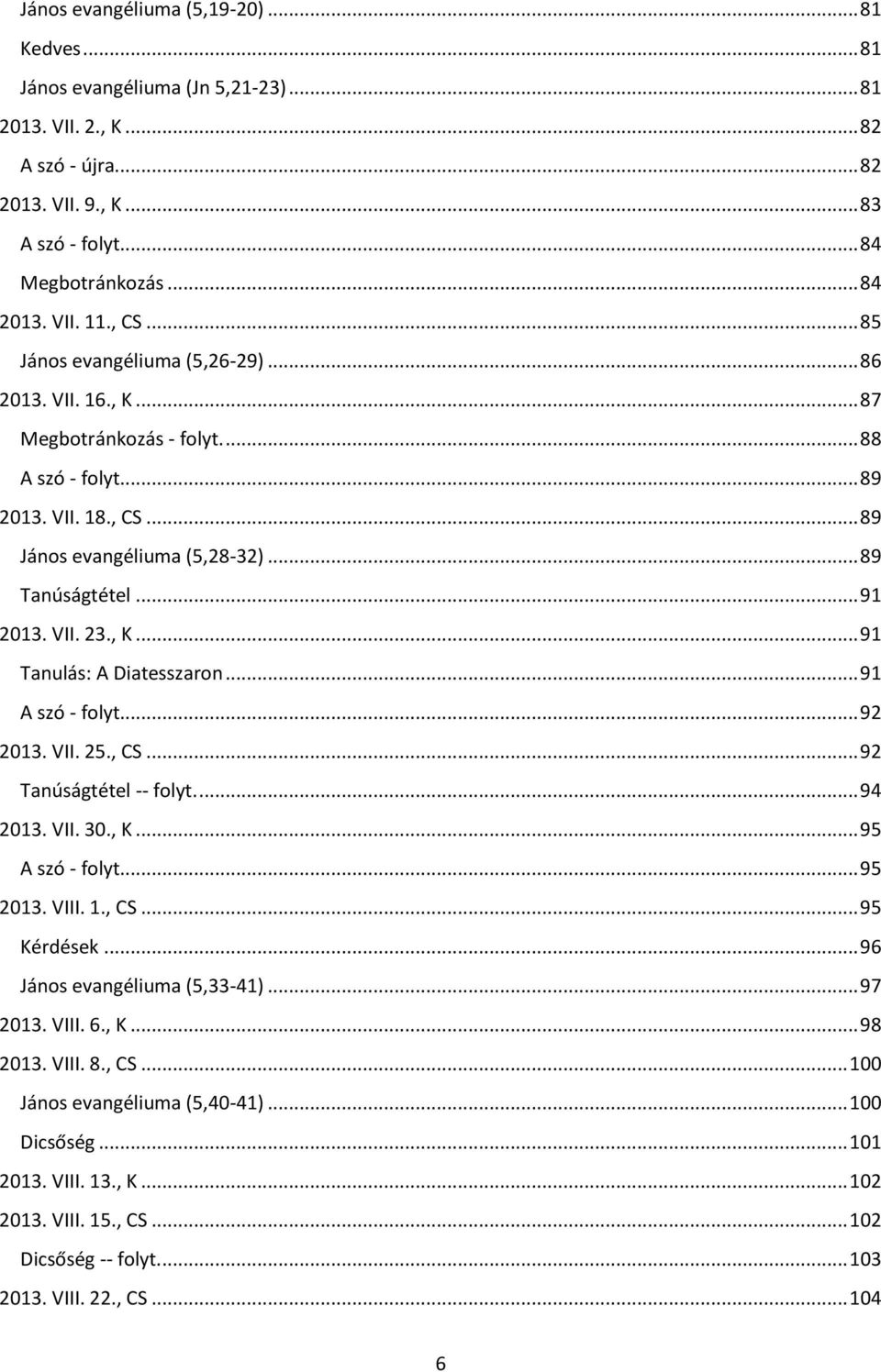 VII. 23., K... 91 Tanulás: A Diatesszaron... 91 A szó - folyt... 92 2013. VII. 25., CS... 92 Tanúságtétel -- folyt.... 94 2013. VII. 30., K... 95 A szó - folyt... 95 2013. VIII. 1., CS... 95 Kérdések.