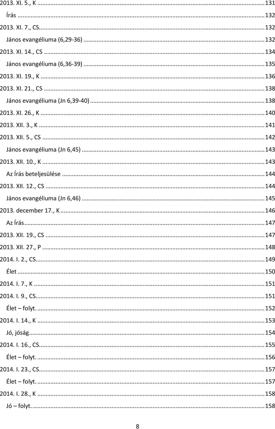 .. 145 2013. december 17., K... 146 Az Írás... 147 2013. XII. 19., CS... 147 2013. XII. 27., P... 148 2014. I. 2., CS... 149 Élet... 150 2014. I. 7., K... 151 2014. I. 9., CS... 151 Élet folyt.