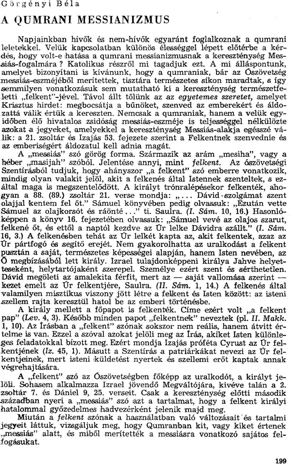 A mi álláspontunk, amelyet bizonyítani is kívánunk, hogy,a qumraniak, bár az Oszövetség messiás-eszméj éből merítettek, tisztára természetes síkon maradtak, s így semmilyen vonatkozásuk sem mutatható