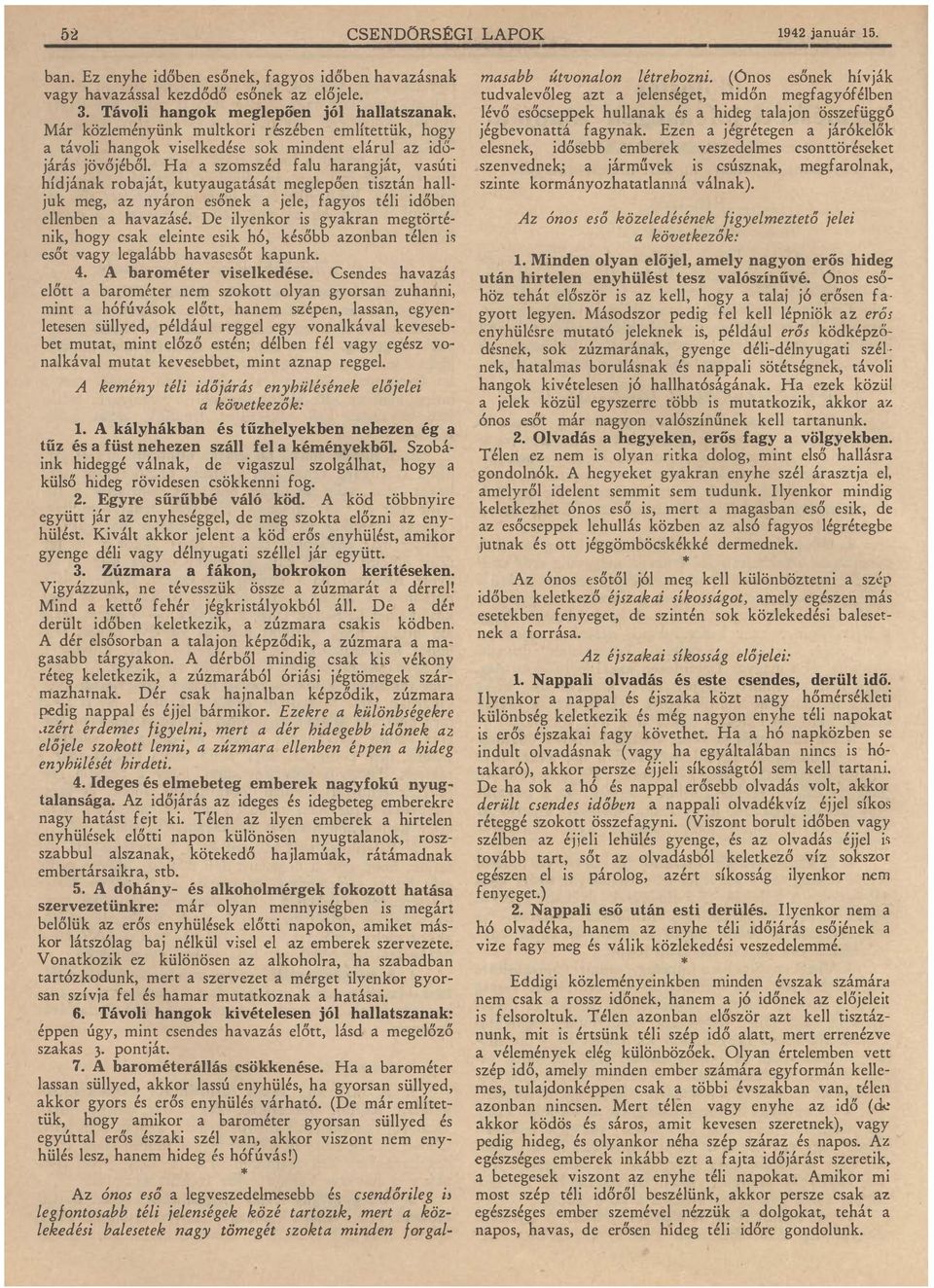 Ha a szomszéd falu harangját, vasúti hídjának robaját, kutyaugatását meglepően tisztán hall juk meg, az nyáron esőnek a jele, fagyos téli időben ellenben a havazásé.