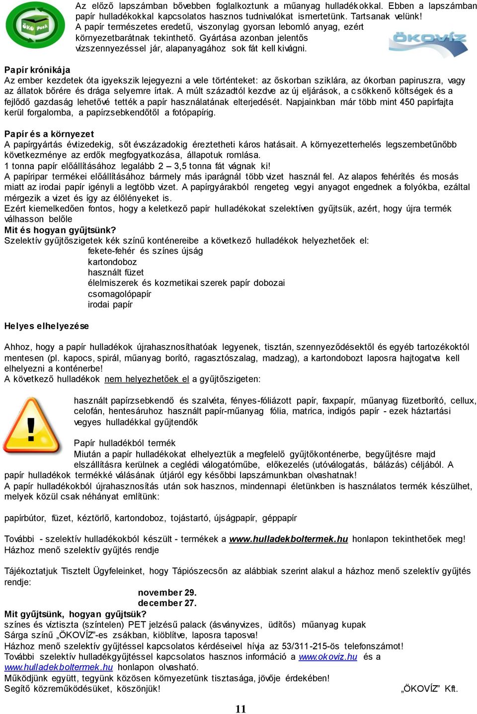 Papír krónikája Az ember kezdetek óta igyekszik lejegyezni a vele történteket: az őskorban sziklára, az ókorban papiruszra, vagy az állatok bőrére és drága selyemre írtak.