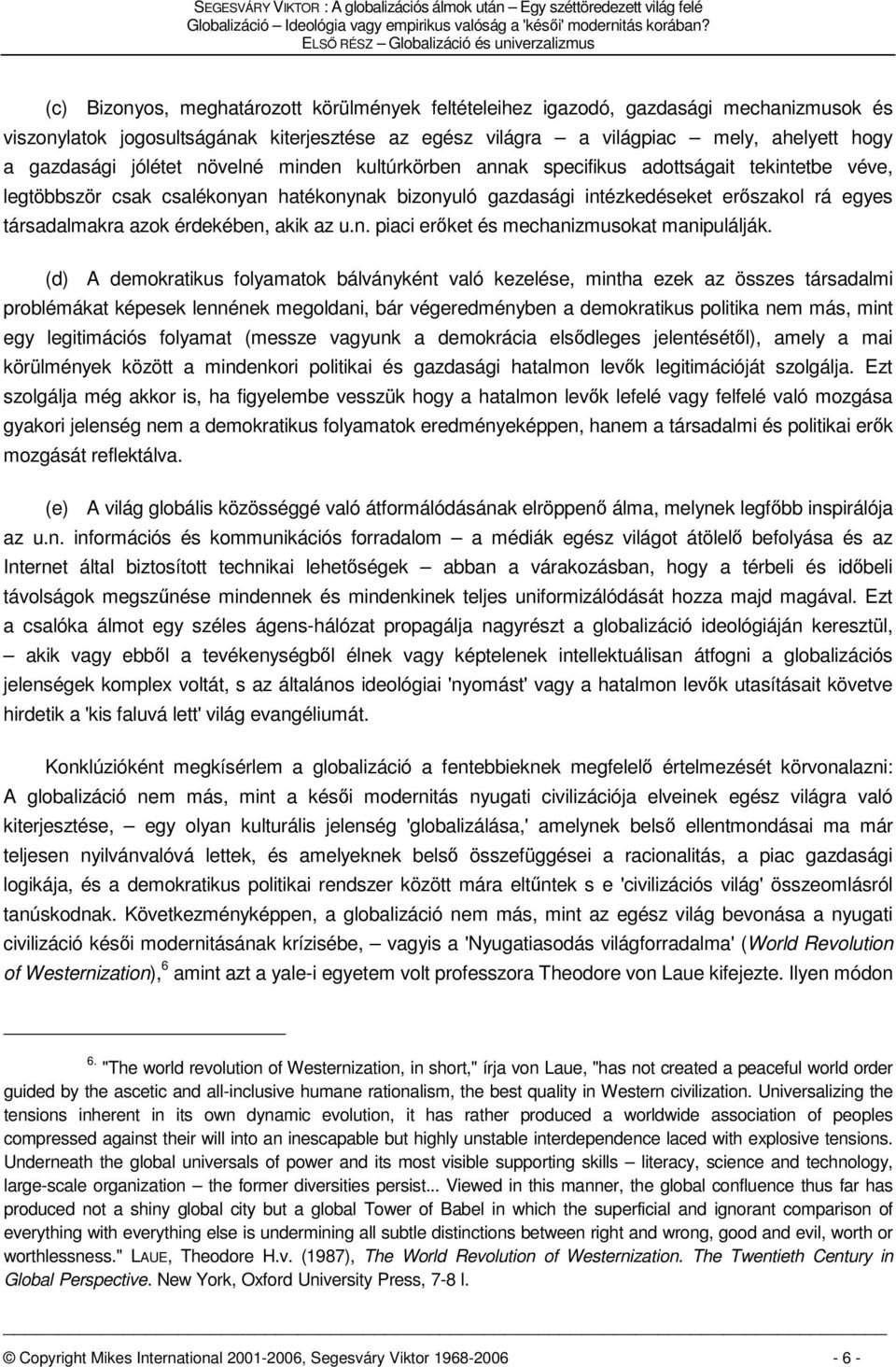 világpiac mely, ahelyett hogy a gazdasági jólétet növelné minden kultúrkörben annak specifikus adottságait tekintetbe véve, legtöbbször csak csalékonyan hatékonynak bizonyuló gazdasági intézkedéseket