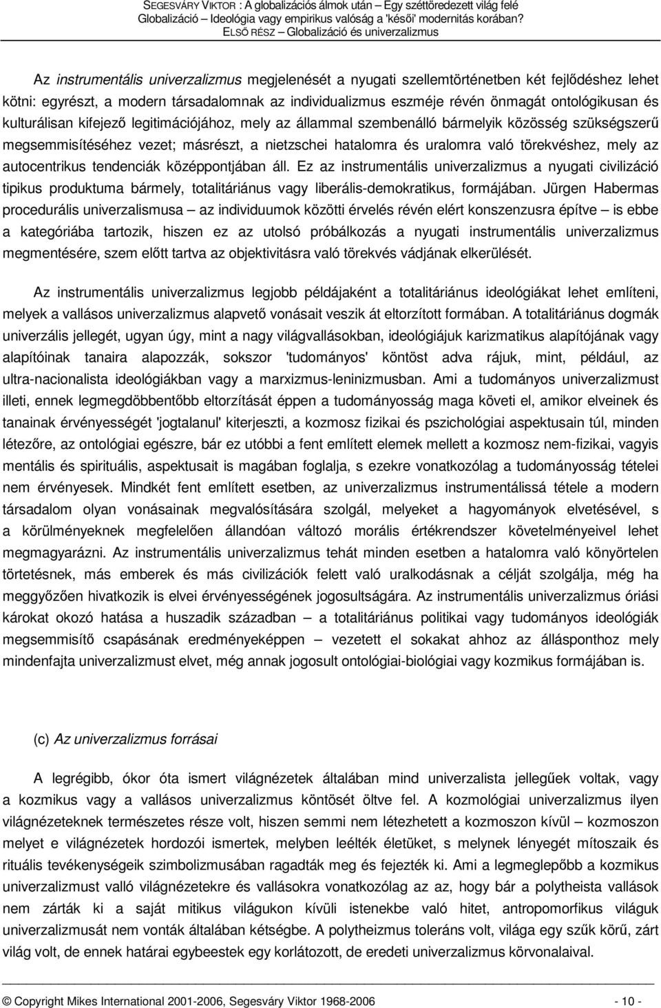 eszméje révén önmagát ontológikusan és kulturálisan kifejező legitimációjához, mely az állammal szembenálló bármelyik közösség szükségszerű megsemmisítéséhez vezet; másrészt, a nietzschei hatalomra