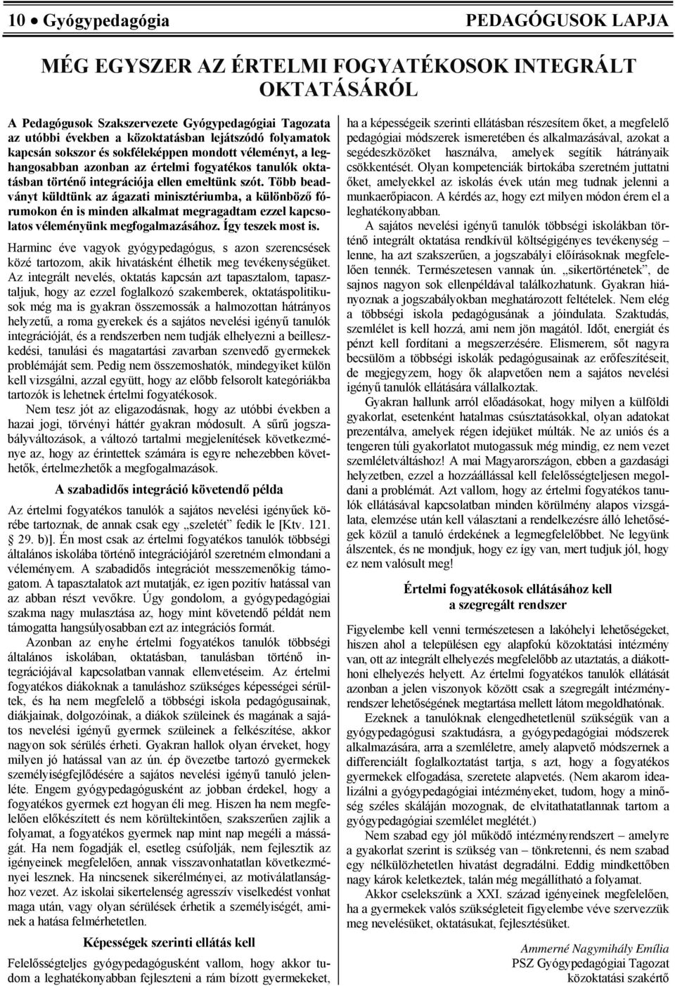 Több beadványt küldtünk az ágazati minisztériumba, a különböző fórumokon én is minden alkalmat megragadtam ezzel kapcsolatos véleményünk megfogalmazásához. Így teszek most is.