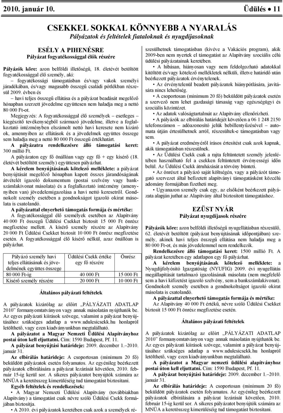 18. életévét betöltött fogyatékossággal élő személy, aki: fogyatékossági támogatásban és/vagy vakok személyi járadékában, és/vagy magasabb összegű családi pótlékban részesül 2009.