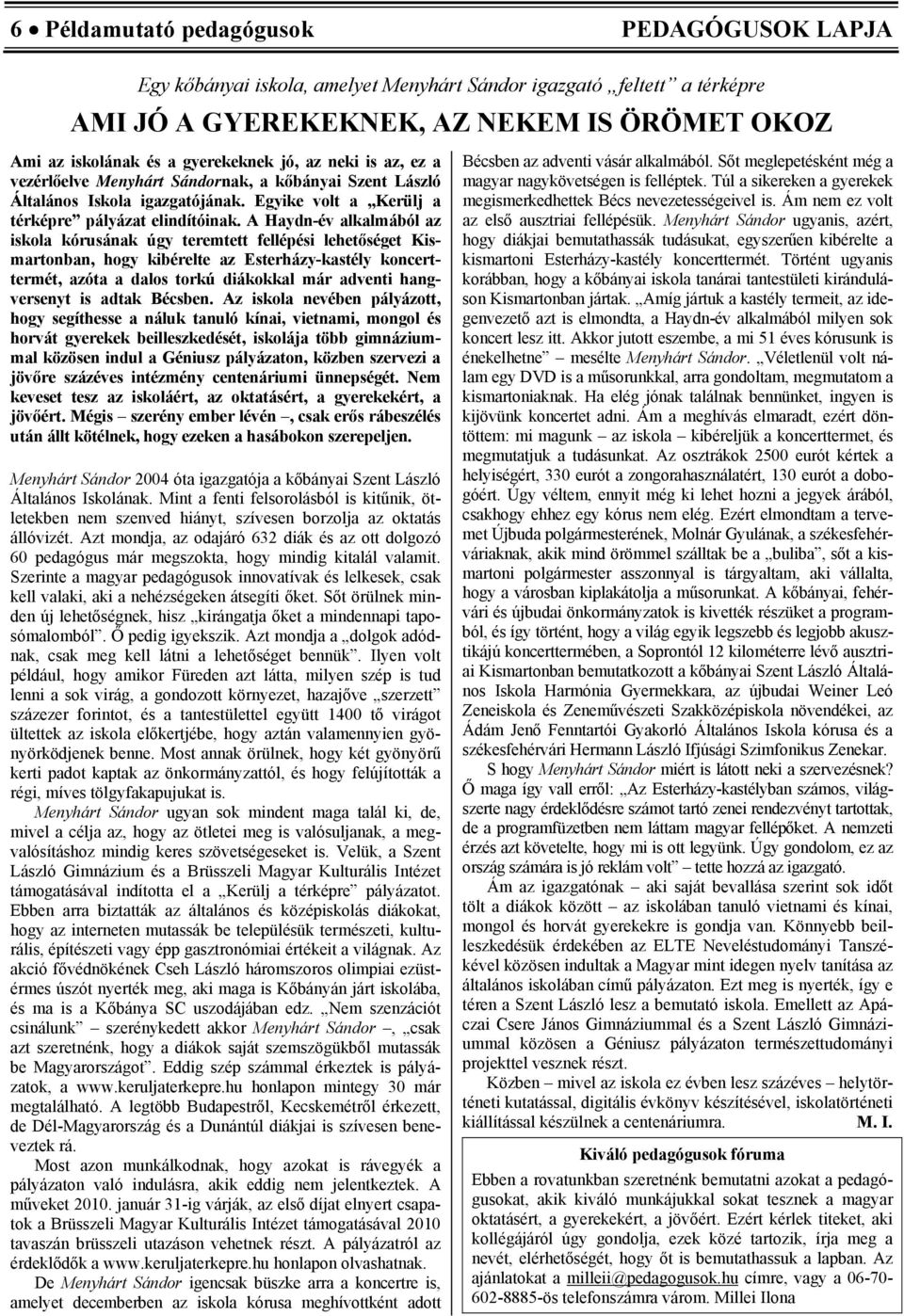 A Haydn-év alkalmából az iskola kórusának úgy teremtett fellépési lehetőséget Kismartonban, hogy kibérelte az Esterházy-kastély koncerttermét, azóta a dalos torkú diákokkal már adventi hangversenyt