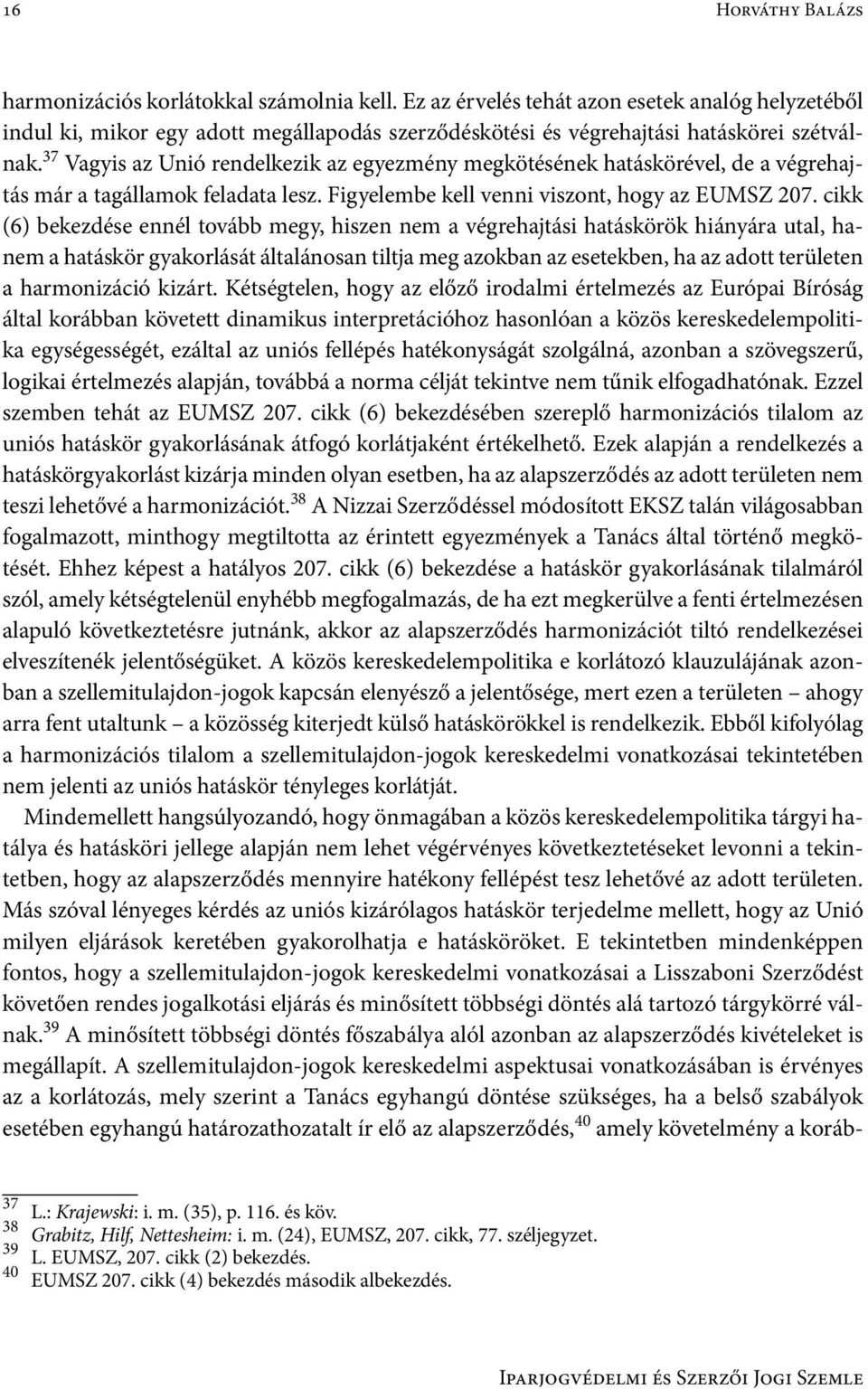 37 Vagyis az Unió rendelkezik az egyezmény megkötésének hatáskörével, de a végrehajtás már a tagállamok feladata lesz. Figyelembe kell venni viszont, hogy az EUMSZ 207.