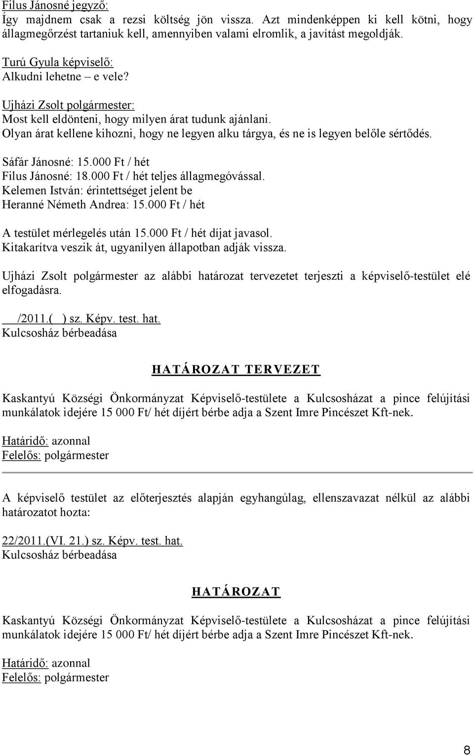 Olyan árat kellene kihozni, hogy ne legyen alku tárgya, és ne is legyen belőle sértődés. Sáfár Jánosné: 15.000 Ft / hét Filus Jánosné: 18.000 Ft / hét teljes állagmegóvással.