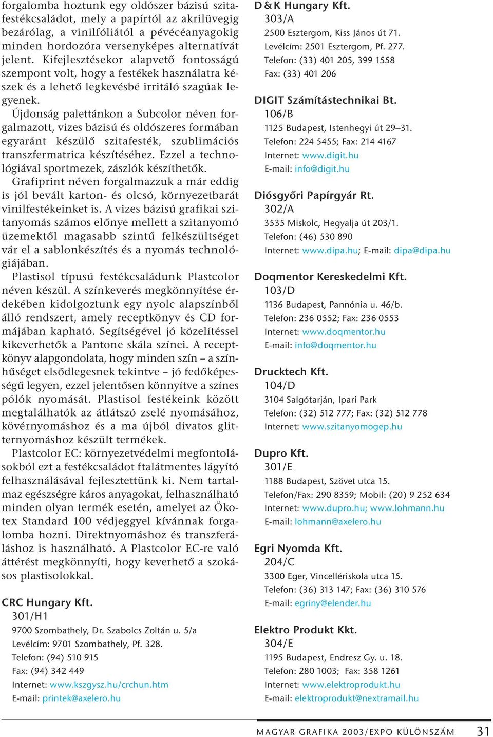 Újdonság palettánkon a Subcolor néven forgalmazott, vizes bázisú és oldószeres formában egyaránt készülő szitafesték, szublimációs transzfermatrica készítéséhez.