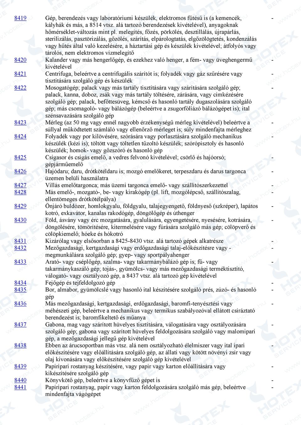 készülék kivételével; átfolyós vagy tárolós, nem elektromos vízmelegítő 8420 Kalander vagy más hengerlőgép, és ezekhez való henger, a fém vagy üveghengermű kivételével 8421 Centrifuga, beleértve a