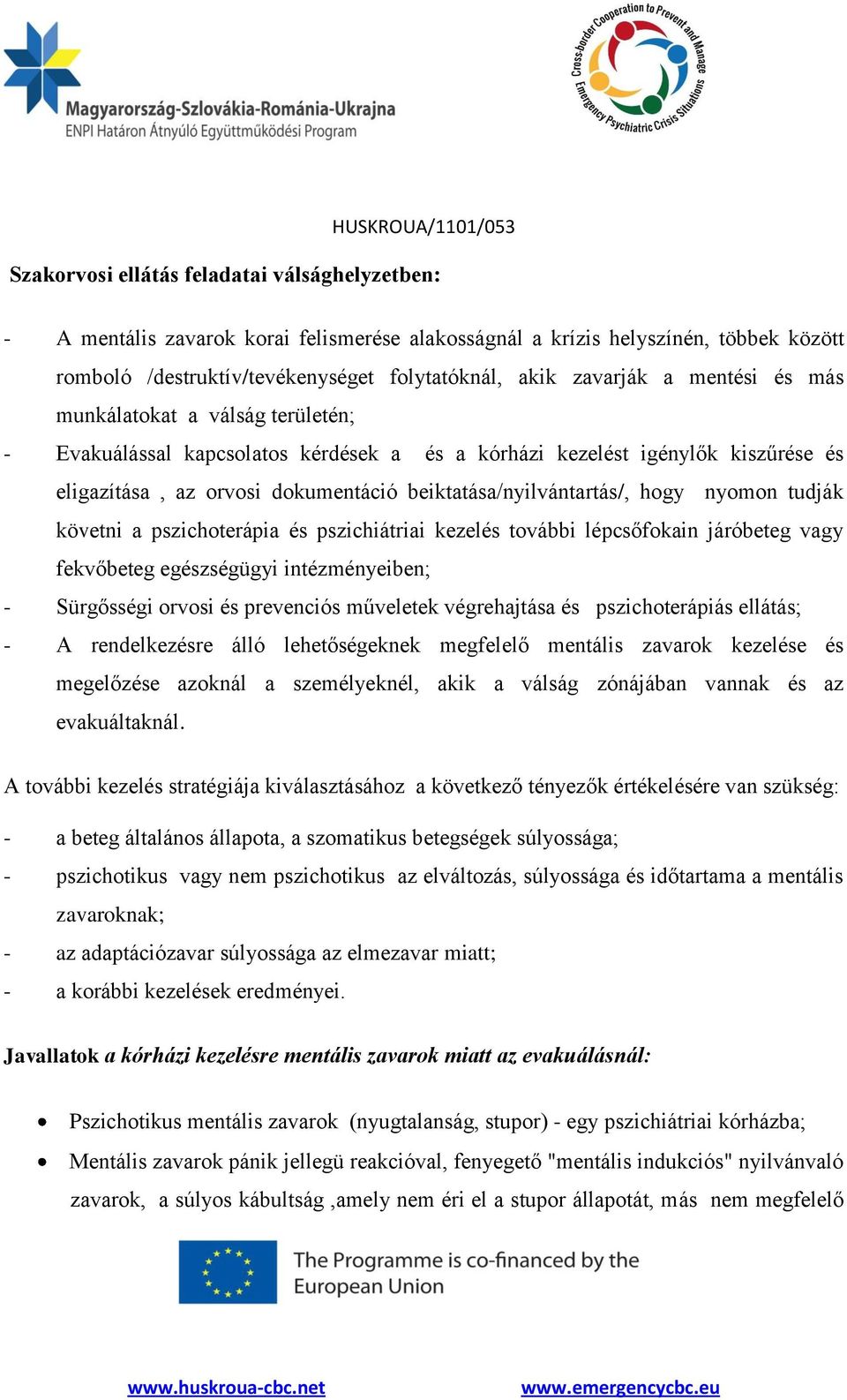 nyomon tudják követni a pszichoterápia és pszichiátriai kezelés további lépcsőfokain járóbeteg vagy fekvőbeteg egészségügyi intézményeiben; - Sürgősségi orvosi és prevenciós műveletek végrehajtása és