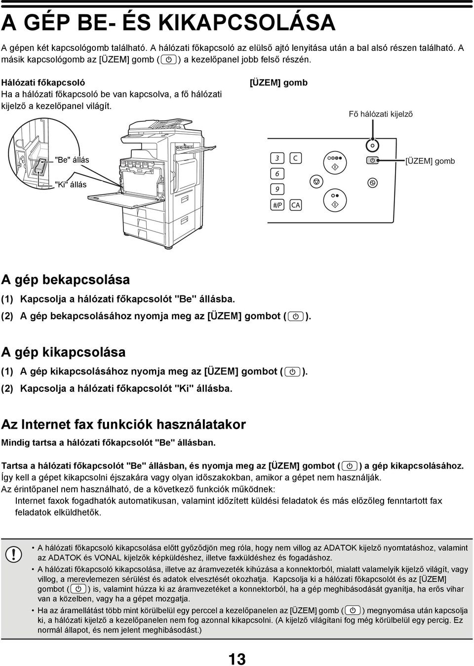 [ÜZEM] gomb Fő hálózati kijelző "Be" állás [ÜZEM] gomb "Ki" állás A gép bekapcsolása (1) Kapcsolja a hálózati főkapcsolót "Be" állásba. (2) A gép bekapcsolásához nyomja meg az [ÜZEM] gombot ( ).