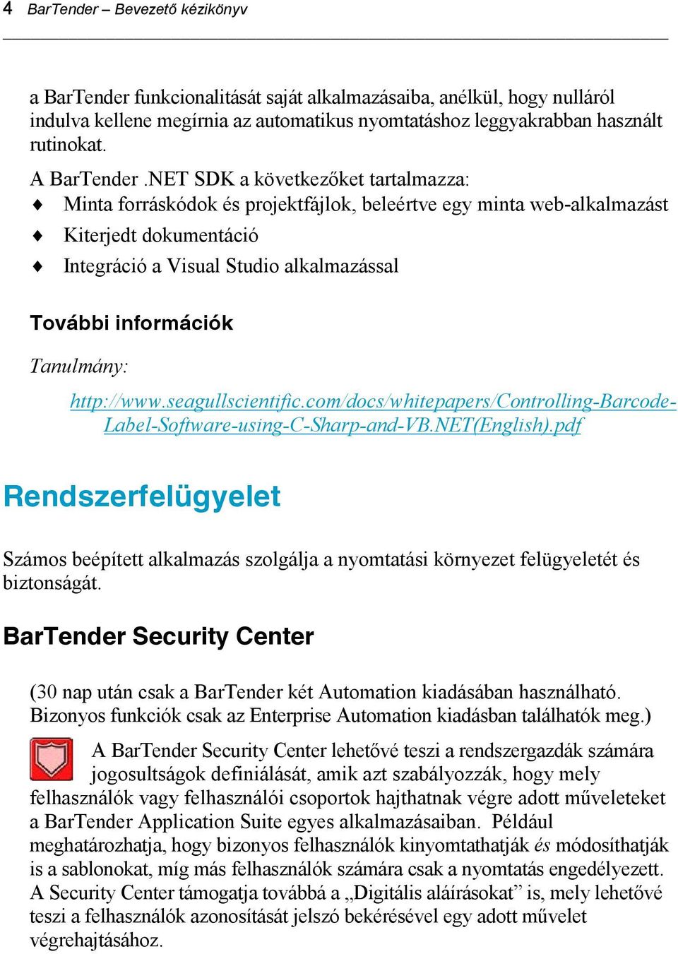 NET SDK a következőket tartalmazza: Minta forráskódok és projektfájlok, beleértve egy minta web-alkalmazást Kiterjedt dokumentáció Integráció a Visual Studio alkalmazással További információk