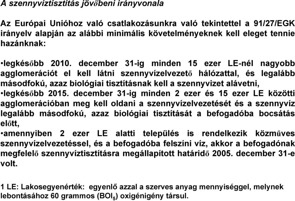 december 31-ig minden 15 ezer LE-nél nagyobb agglomerációt el kell látni szennyvízelvezető hálózattal, és legalább másodfokú, azaz biológiai tisztításnak kell a szennyvizet alávetni, legkésőbb 2015.